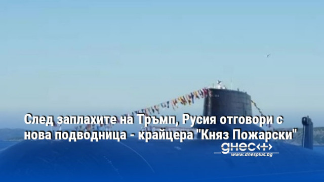 След заплахите на Тръмп, Русия отговори с нова подводница - крайцера "Княз Пожарски"
