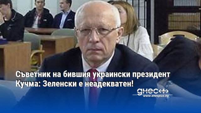 Съветник на бившия украински президент Кучма: Зеленски е неадекватен!
