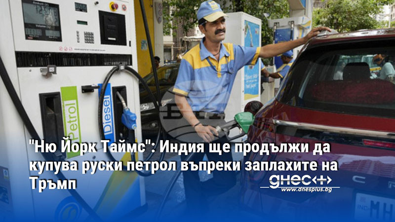"Ню Йорк Таймс": Индия ще продължи да купува руски петрол въпреки заплахите на Тръмп
