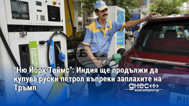 "Ню Йорк Таймс": Индия ще продължи да купува руски петрол въпреки заплахите на Тръмп