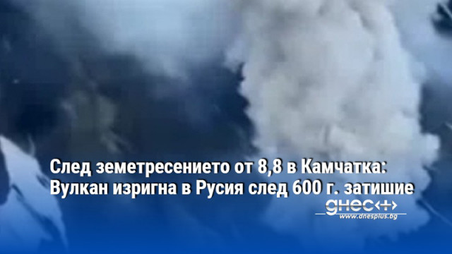 След земетресението от 8,8 в Камчатка: Вулкан изригна в Русия след 600 г. затишие