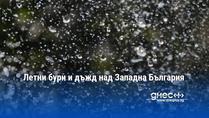 Летни бури и дъжд над Западна България
