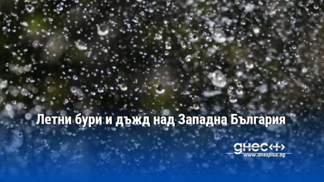 Летни бури и дъжд над Западна България