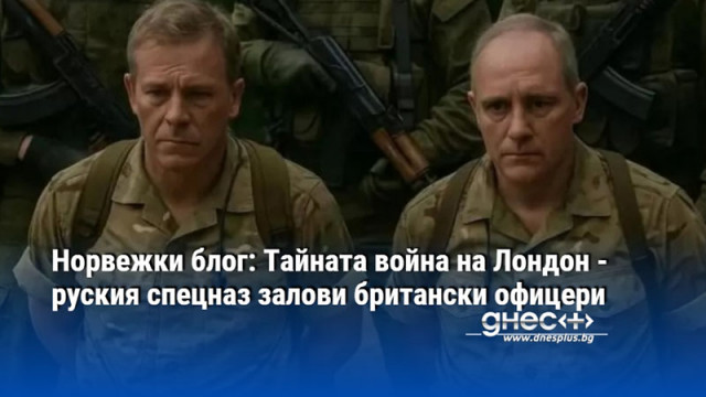 Норвежки блог: Тайната война на Лондон - руския спецназ залови британски офицери