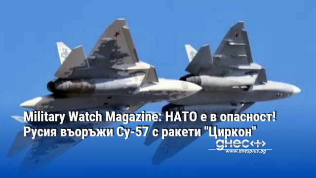 Military Watch Magazine: НАТО е в опасност! Русия въоръжи Су-57 с ракети "Циркон"