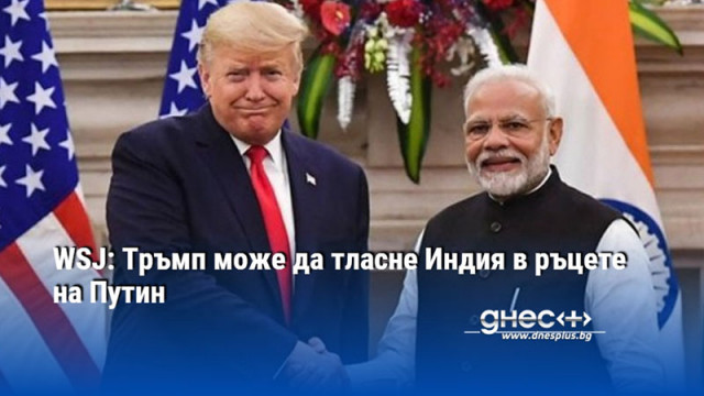 WSJ: Тръмп може да тласне Индия в ръцете на Путин