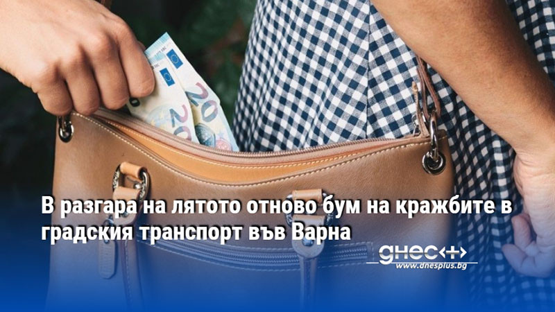 В разгара на лятото отново бум на кражбите в градския транспорт във Варна