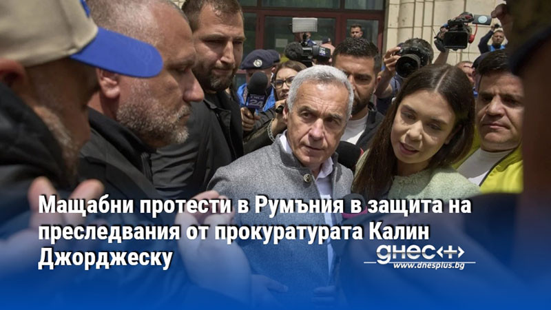 Мащабни протести в Румъния в защита на преследвания от прокуратурата Калин Джорджеску