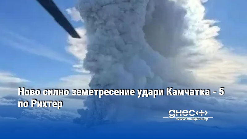 Ново силно земетресение удари Камчатка - 5 по Рихтер