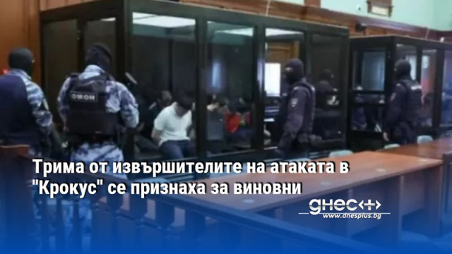 Трима от извършителите на атаката в ''Крокус'' се признаха за виновни
