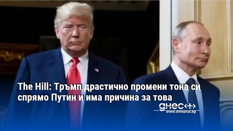 The Hill: Тръмп драстично промени тона си спрямо Путин и има причина за това