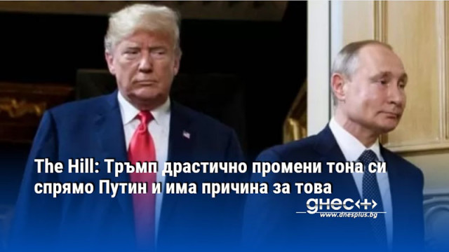 The Hill: Тръмп драстично промени тона си спрямо Путин и има причина за това