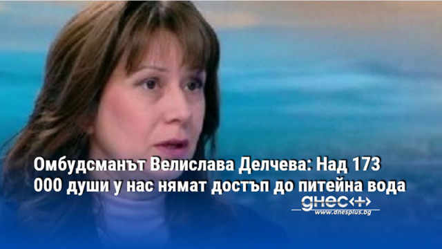 Омбудсманът Велислава Делчева: Над 173 000 души у нас нямат достъп до питейна вода