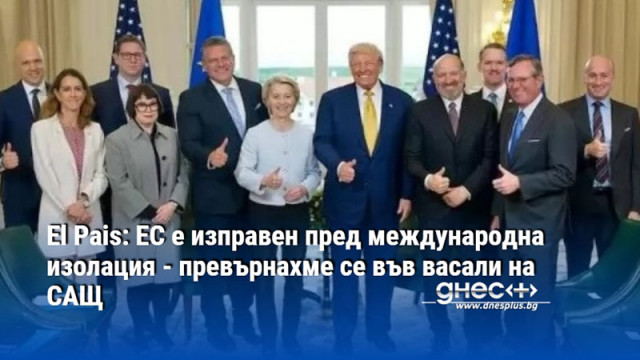 El Pais: ЕС е изправен пред международна изолация - превърнахме се във васали на САЩ
