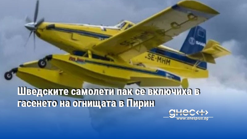 Шведските самолети пак се включиха в гасенето на огнищата в Пирин