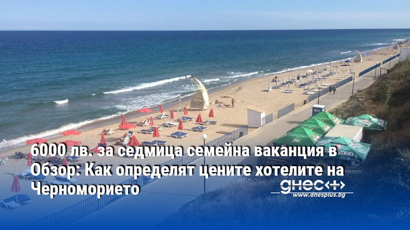 6000 лв. за седмица семейна ваканция в Обзор: Как определят цените хотелите на Черноморието