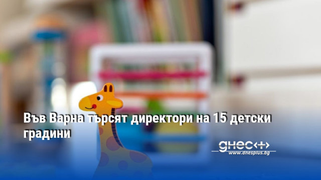 Във Варна търсят директори на 15 детски градини