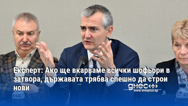 Експерт: Ако ще вкарваме всички шофьори в затвора, държавата трябва спешно да строи нови