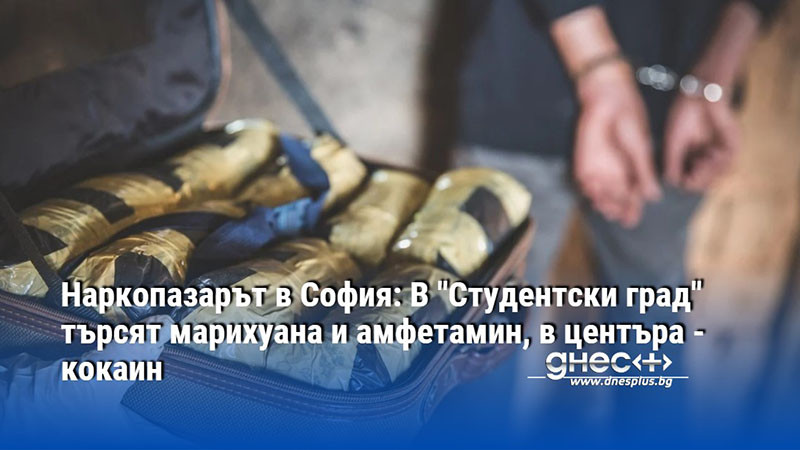 Наркопазарът в София: В "Студентски град" търсят марихуана и амфетамин, в центъра - кокаин
