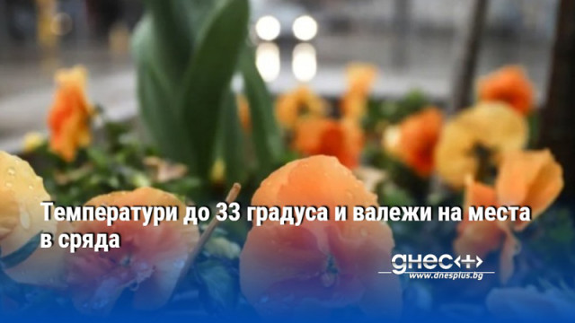 Tемператури до 33 градуса и валежи на места в сряда