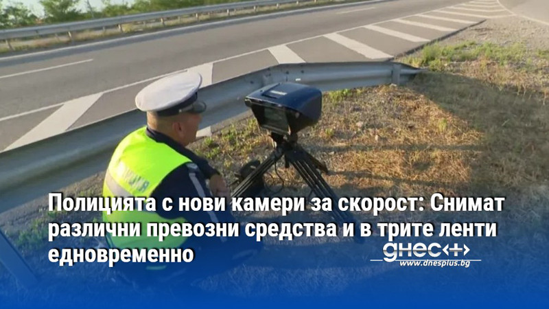 Полицията с нови камери за скорост: Снимат различни превозни средства и в трите ленти едновременно