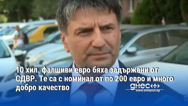 10 хил. фалшиви евро бяха задържани от СДВР. Те са с номинал от по 200 евро и много добро качество