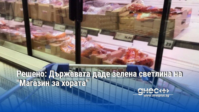 Решено: Държавата даде зелена светлина на "Магазин за хората"