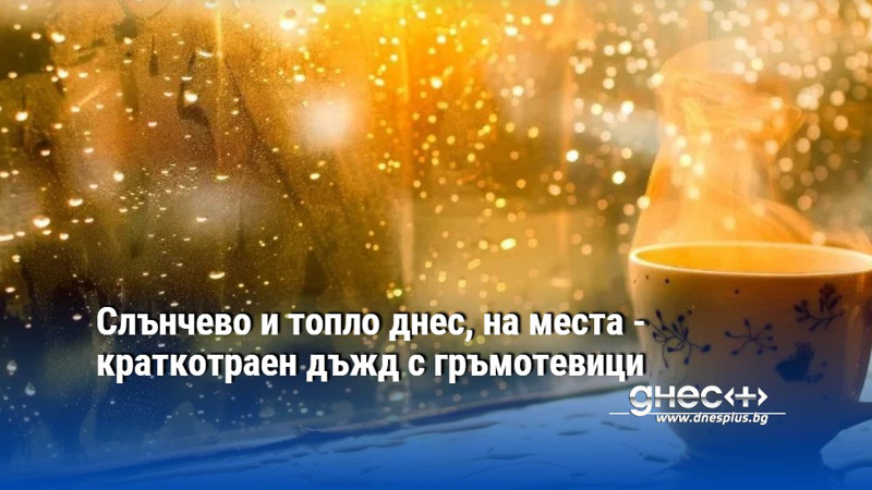 Слънчево и топло днес, на места - краткотраен дъжд с гръмотевици