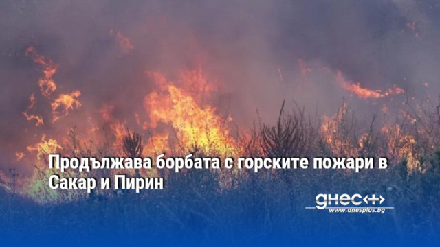 Продължава борбата с горските пожари в Сакар и Пирин