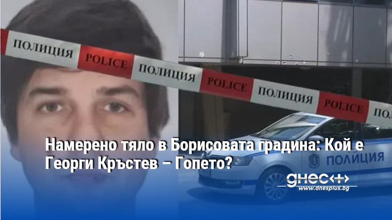 Намерено тяло в Борисовата градина: Кой е Георги Кръстев – Гопето?