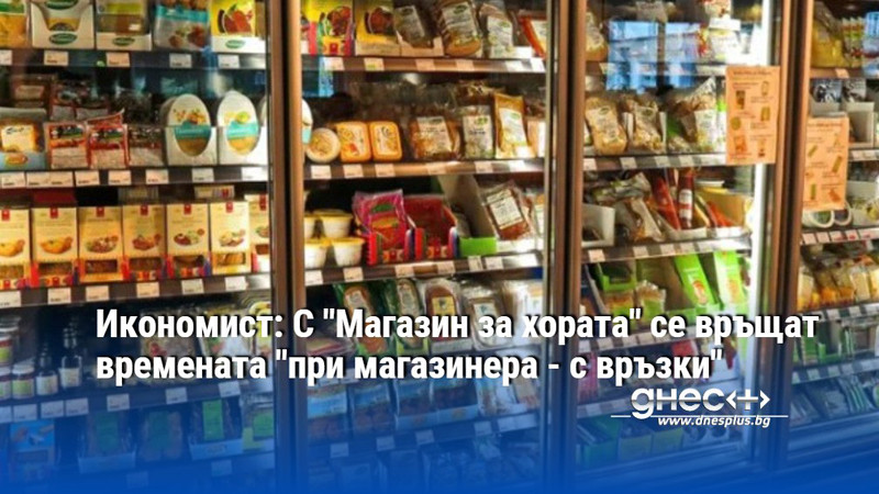 Икономист: С "Магазин за хората" се връщат времената "при магазинера - с връзки"