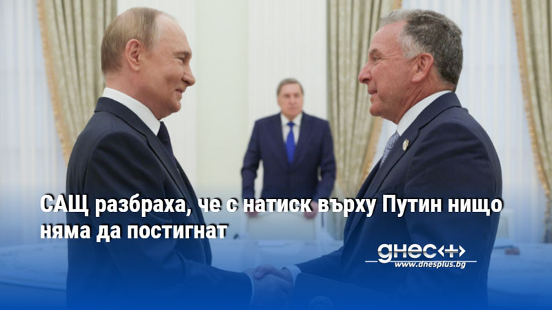 САЩ разбраха, че с натиск върху Путин нищо няма да постигнат