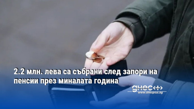 2.2 млн. лева са събрани след запори на пенсии през миналата година