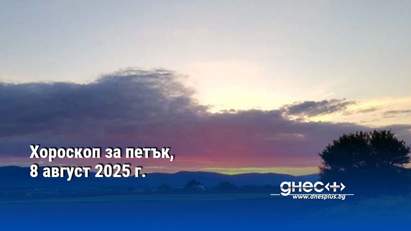 Хороскоп за петък, 8 август 2025 г.