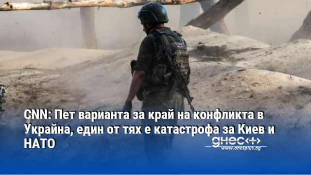 CNN: Пет варианта за край на конфликта в Украйна, един от тях е катастрофа за Киев и НАТО