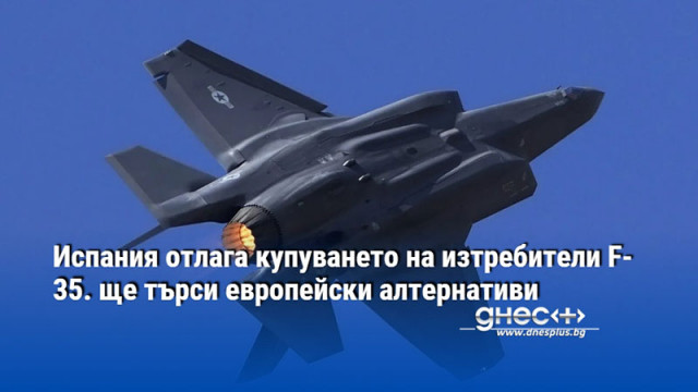 Испания отлага купуването на изтребители F-35. ще търси европейски алтернативи