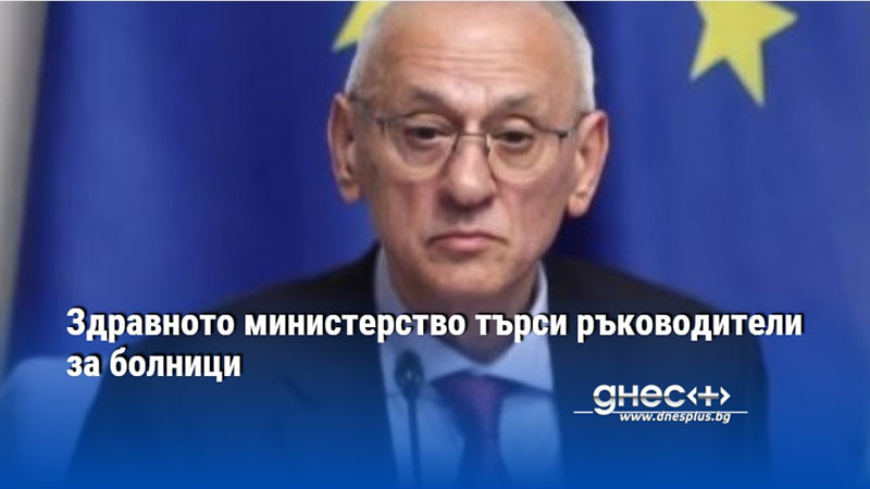 Здравното министерство търси ръководители за болници