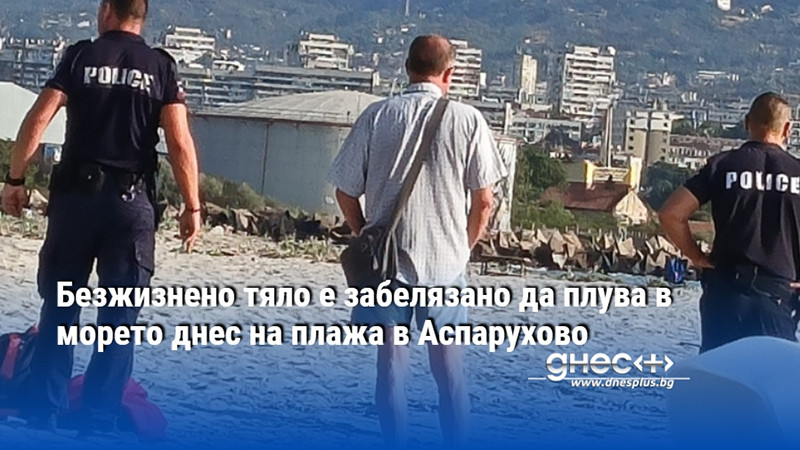 Безжизнено тяло е забелязано да плува в морето днес на плажа в Аспарухово