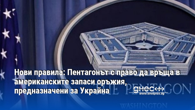 Нови правила: Пентагонът с право да връща в американските запаси оръжия, предназначени за Украйна