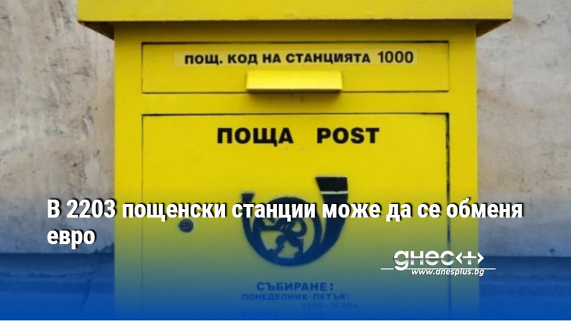 В 2203 пощенски станции може да се обменя евро