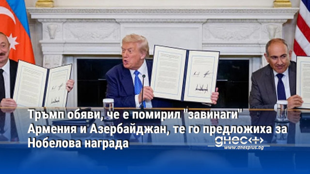 Тръмп обяви, че е помирил "завинаги" Армения и Азербайджан, те го предложиха за Нобелова награда
