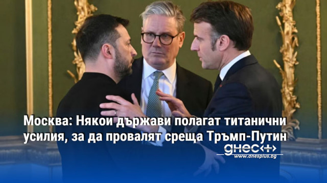 Москва: Някои държави полагат титанични усилия, за да провалят среща Тръмп-Путин