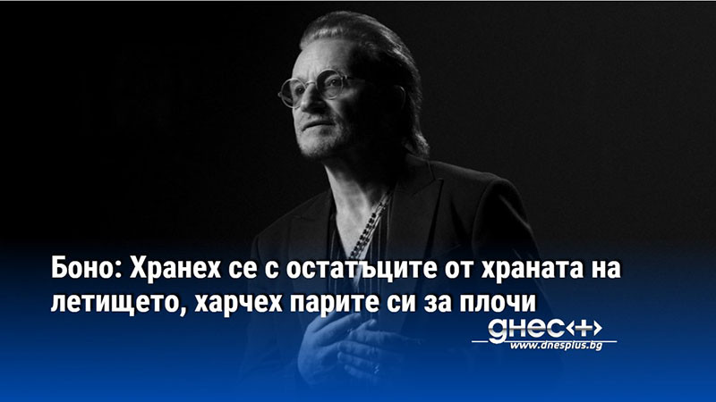 Боно: Хранех се с остатъците от храната на летището, харчех парите си за плочи