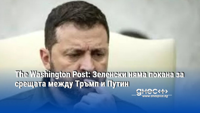 The Washington Post: Зеленски няма покана за срещата между Тръмп и Путин