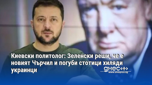 Киевски политолог: Зеленски реши, че е новият Чърчил и погуби стотици хиляди украинци