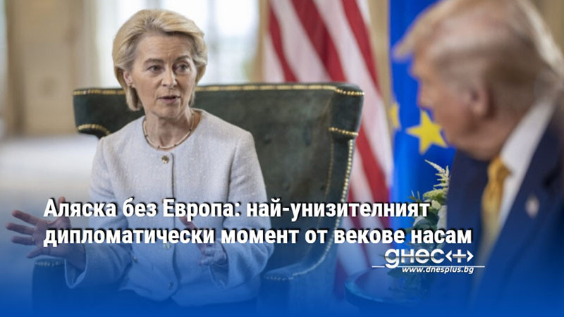 Аляска без Европа: най-унизителният дипломатически момент от векове насам