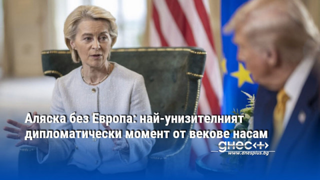 Аляска без Европа: най-унизителният дипломатически момент от векове насам