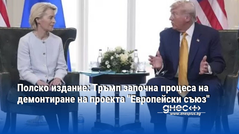 Полско издание: Тръмп започна процеса на демонтиране на проекта "Европейски съюз"