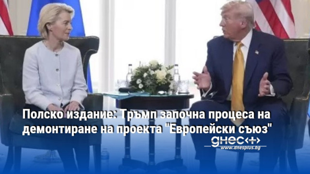 Полско издание: Тръмп започна процеса на демонтиране на проекта "Европейски съюз"