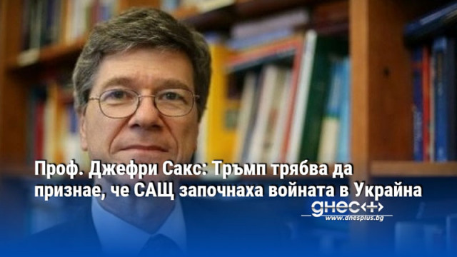 Проф. Джефри Сакс: Тръмп трябва да признае, че САЩ започнаха войната в Украйна